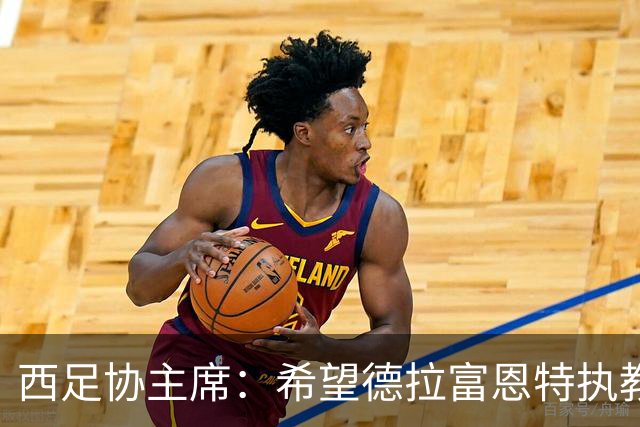 西足协主席：希望德拉富恩特执教得更久 梅西可能再次成为焦点
